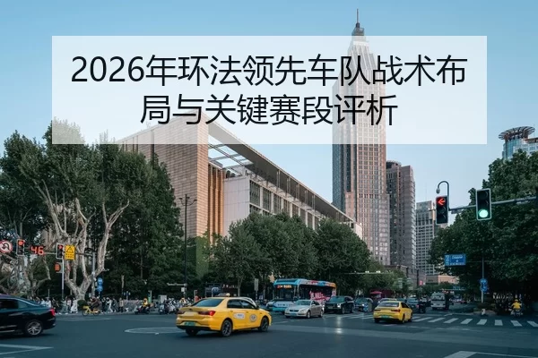 2026年环法领先车队战术布局与关键赛段评析